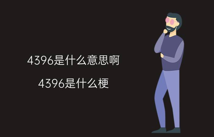 4396是什么意思啊（4396是什么梗 4396解释如下）